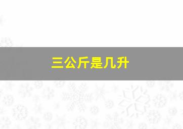 三公斤是几升