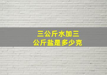 三公斤水加三公斤盐是多少克