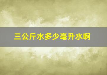 三公斤水多少毫升水啊