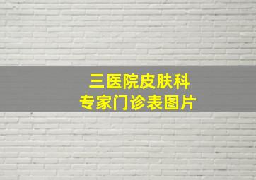 三医院皮肤科专家门诊表图片