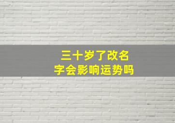 三十岁了改名字会影响运势吗