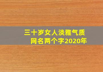 三十岁女人淡雅气质网名两个字2020年