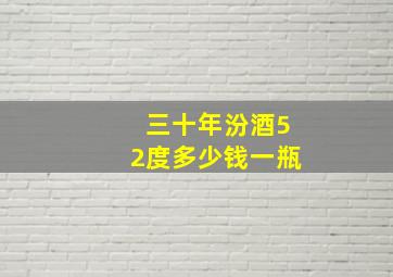 三十年汾酒52度多少钱一瓶