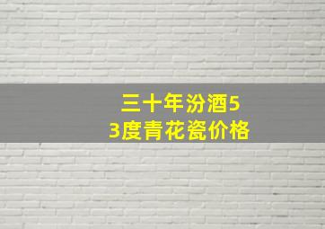 三十年汾酒53度青花瓷价格