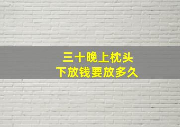 三十晚上枕头下放钱要放多久