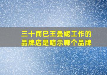 三十而已王曼妮工作的品牌店是暗示哪个品牌