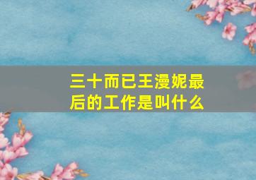 三十而已王漫妮最后的工作是叫什么