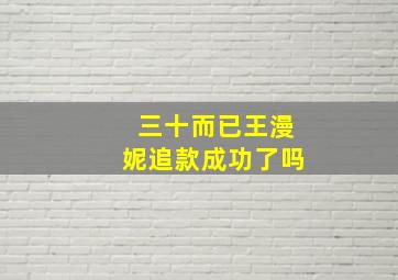 三十而已王漫妮追款成功了吗