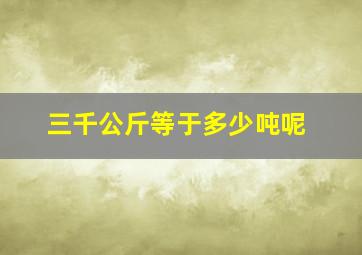 三千公斤等于多少吨呢