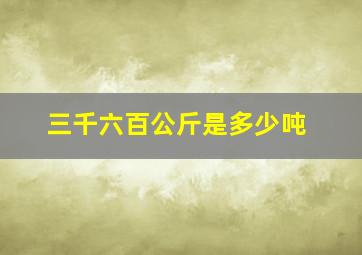 三千六百公斤是多少吨