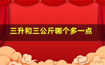 三升和三公斤哪个多一点