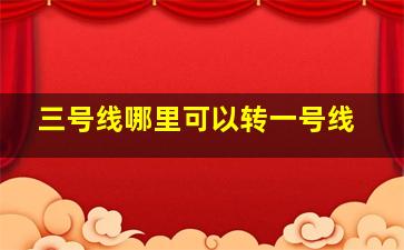 三号线哪里可以转一号线