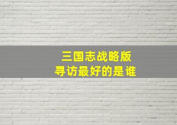 三国志战略版寻访最好的是谁