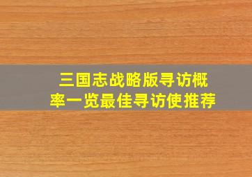 三国志战略版寻访概率一览最佳寻访使推荐