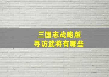 三国志战略版寻访武将有哪些