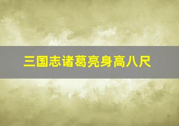 三国志诸葛亮身高八尺