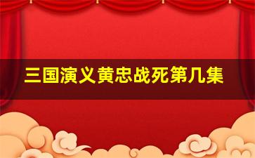 三国演义黄忠战死第几集