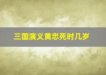 三国演义黄忠死时几岁