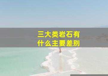 三大类岩石有什么主要差别