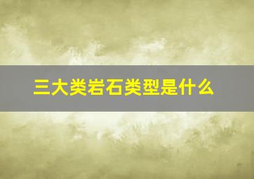 三大类岩石类型是什么