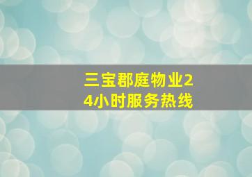 三宝郡庭物业24小时服务热线