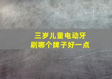 三岁儿童电动牙刷哪个牌子好一点