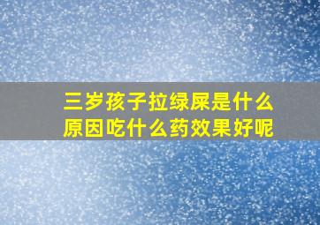 三岁孩子拉绿屎是什么原因吃什么药效果好呢