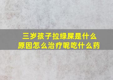 三岁孩子拉绿屎是什么原因怎么治疗呢吃什么药