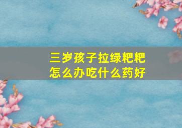 三岁孩子拉绿粑粑怎么办吃什么药好