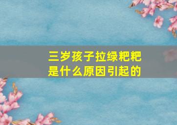 三岁孩子拉绿粑粑是什么原因引起的