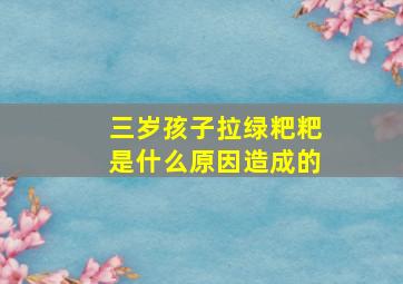 三岁孩子拉绿粑粑是什么原因造成的