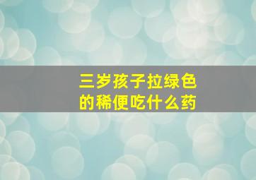 三岁孩子拉绿色的稀便吃什么药