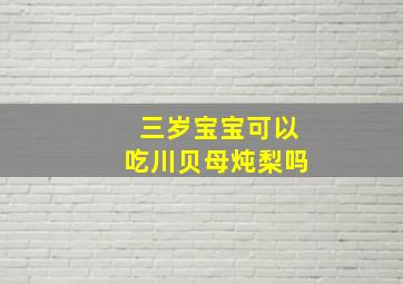 三岁宝宝可以吃川贝母炖梨吗