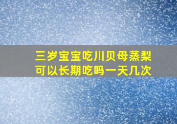 三岁宝宝吃川贝母蒸梨可以长期吃吗一天几次