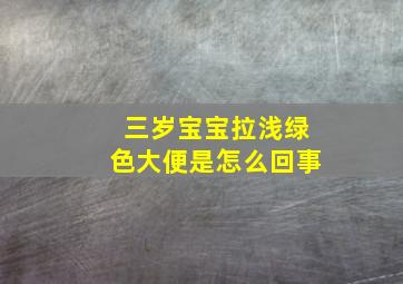 三岁宝宝拉浅绿色大便是怎么回事