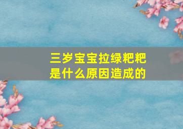 三岁宝宝拉绿粑粑是什么原因造成的