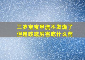 三岁宝宝甲流不发烧了但是咳嗽厉害吃什么药