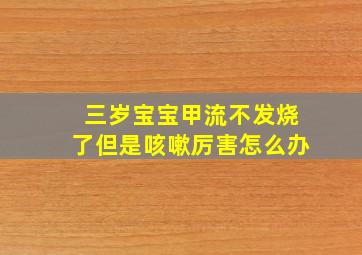 三岁宝宝甲流不发烧了但是咳嗽厉害怎么办