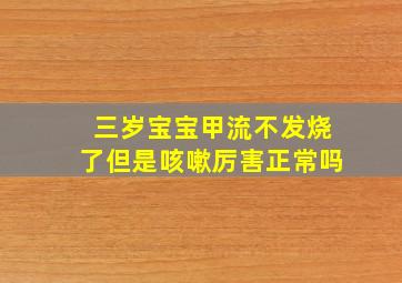 三岁宝宝甲流不发烧了但是咳嗽厉害正常吗