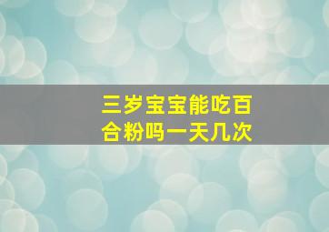 三岁宝宝能吃百合粉吗一天几次