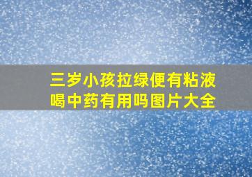 三岁小孩拉绿便有粘液喝中药有用吗图片大全