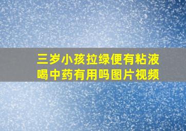 三岁小孩拉绿便有粘液喝中药有用吗图片视频