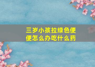 三岁小孩拉绿色便便怎么办吃什么药