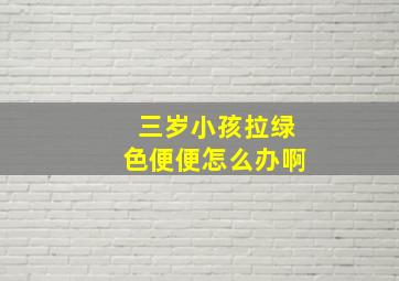 三岁小孩拉绿色便便怎么办啊