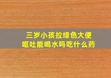 三岁小孩拉绿色大便呕吐能喝水吗吃什么药