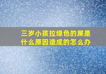 三岁小孩拉绿色的屎是什么原因造成的怎么办