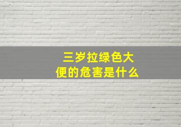 三岁拉绿色大便的危害是什么