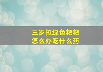 三岁拉绿色粑粑怎么办吃什么药