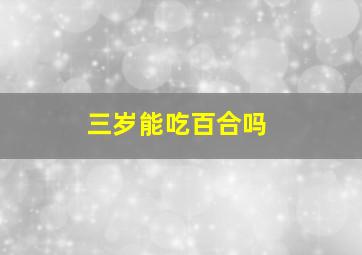 三岁能吃百合吗