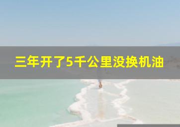 三年开了5千公里没换机油